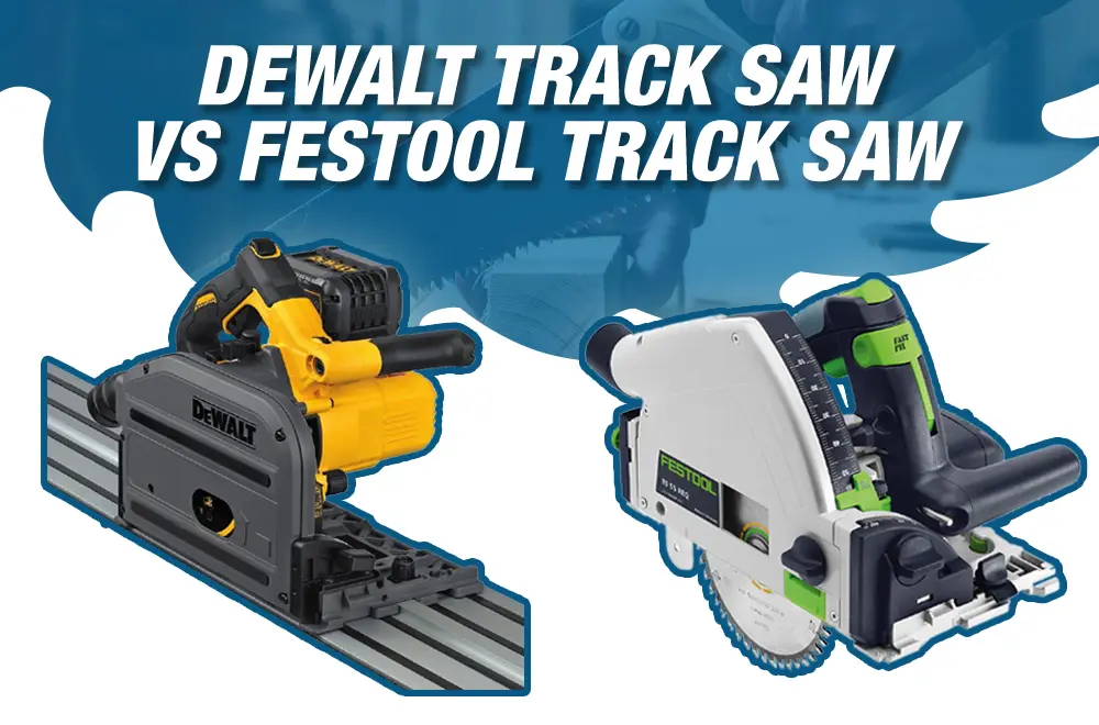 DeWalt vs Festool Track Saw – A Head to Head Comparison