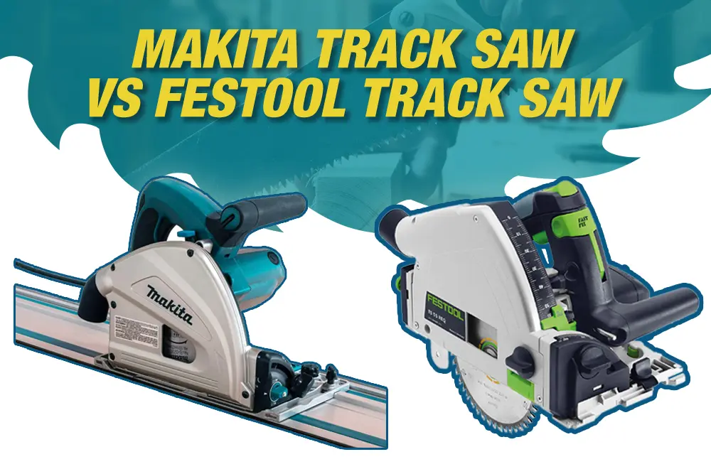 Makita vs Festool Track Saw – Who Comes Out on Top?