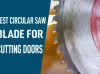 Best Circular Saw Blade for Cutting Doors In 2022 | Top 5 Picks