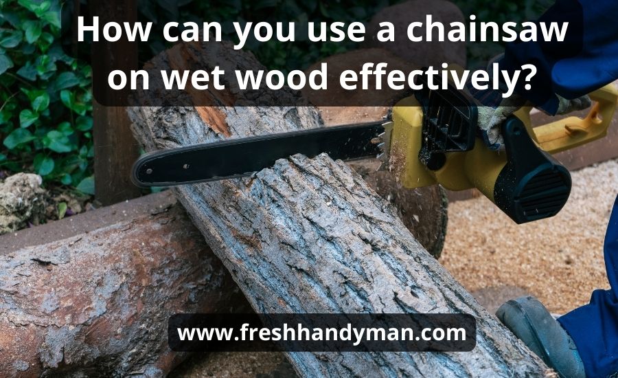 How can you use a chainsaw on wet wood effectively?